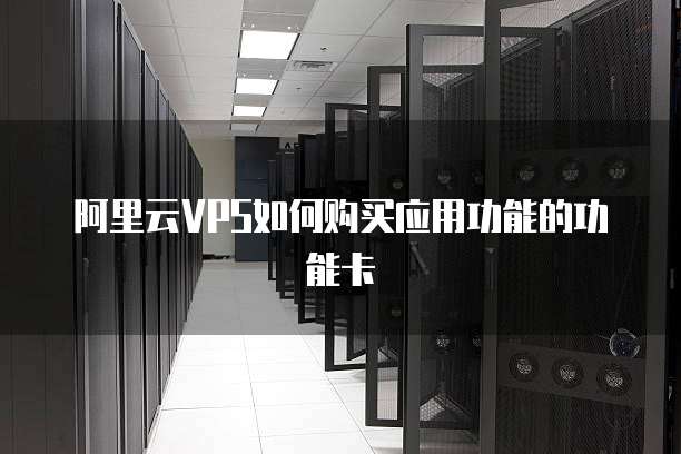 阿里云VPS如何购买应用功能的功能卡