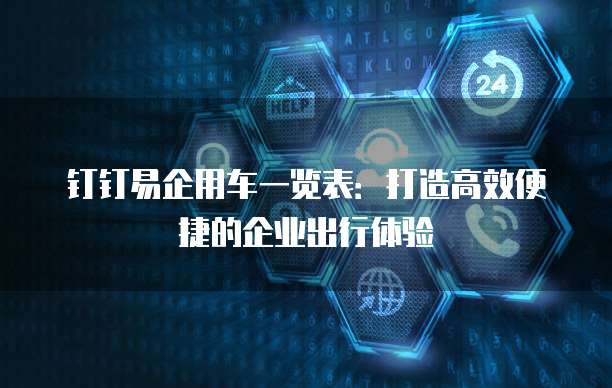 钉钉易企用车一览表:打造高效便捷的企业出行体验