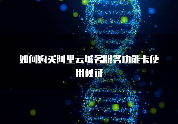 如何购买阿里云域名服务功能卡使用权证