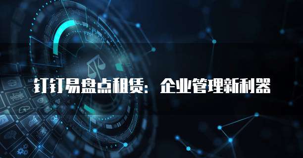 钉钉易盘点租赁：企业管理新利器