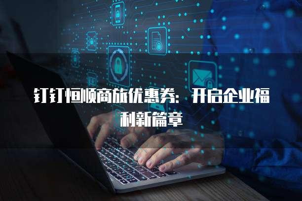 钉钉恒顺商旅优惠券:开启企业福利新篇章