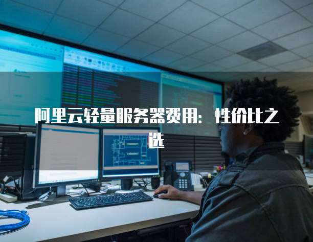 阿里云轻量服务器费用:性价比之选