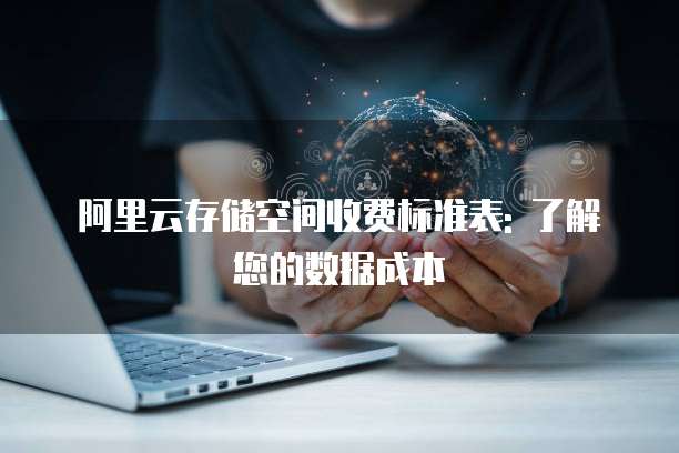 阿里云存储空间收费标准表: 了解您的数据成本