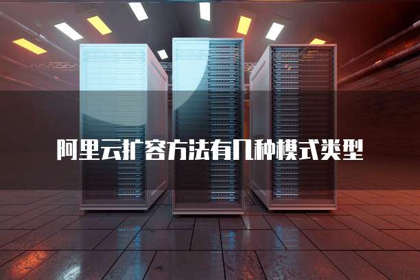 阿里云扩容方法有几种模式类型
