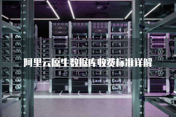 阿里云原生数据库收费标准详解
