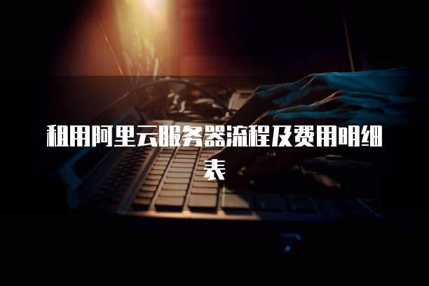 租用阿里云服务器流程及费用明细表