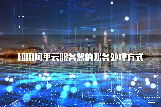 租用阿里云服务器的账务处理方式