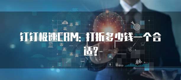 钉钉极速CRM: 打折多少钱一个合适?