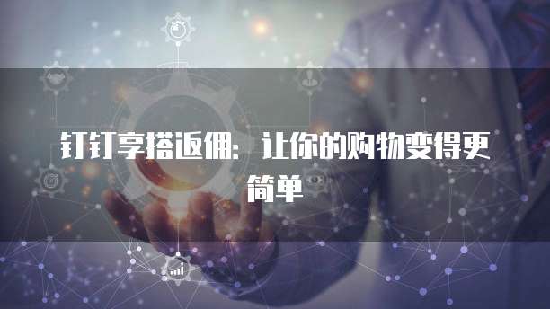 钉钉享搭返佣：让你的购物变得更简单
