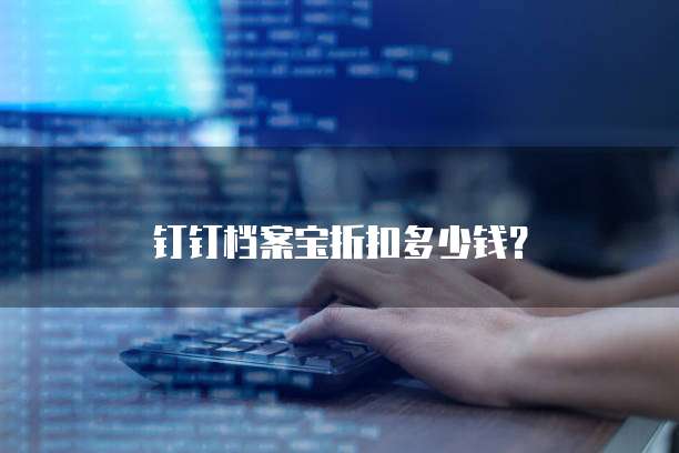 钉钉档案宝折扣多少钱？