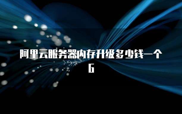 阿里云服务器内存升级多少钱一个G