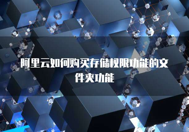 阿里云如何购买存储权限功能的文件夹功能