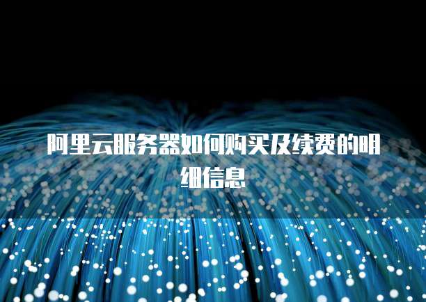 阿里云服务器如何购买及续费的明细信息