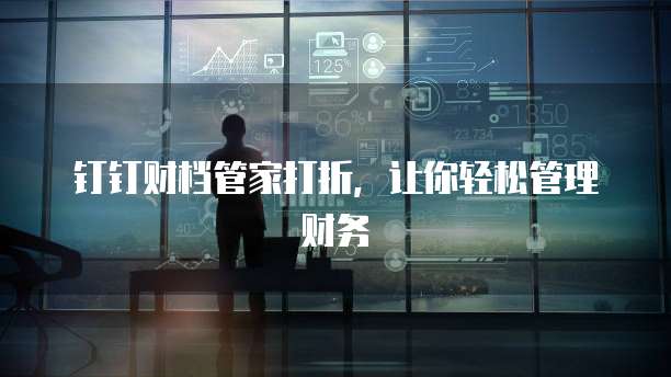 钉钉财档管家打折，让你轻松管理财务