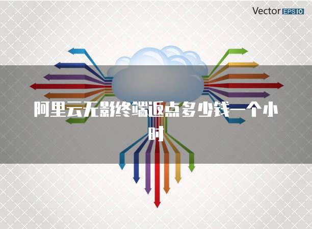 阿里云无影终端返点多少钱一个小时