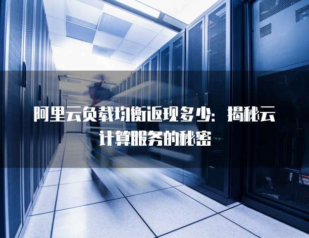 阿里云负载均衡返现多少：揭秘云计算服务的秘密