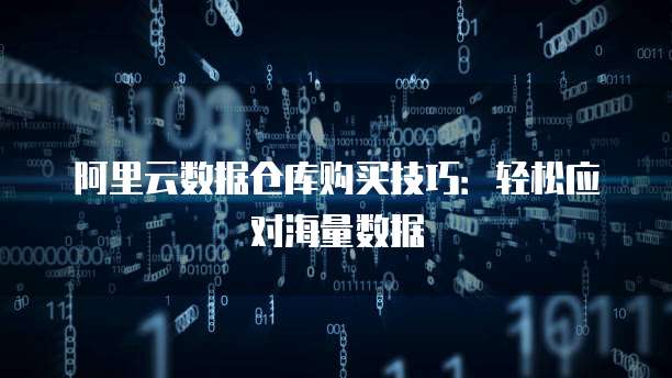阿里云数据仓库购买技巧:轻松应对海量数据