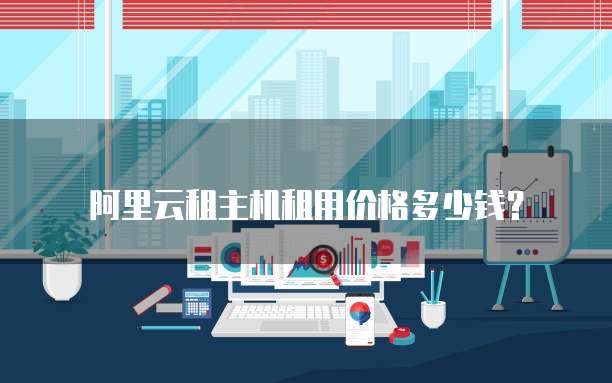 阿里云租主机租用价格多少钱?