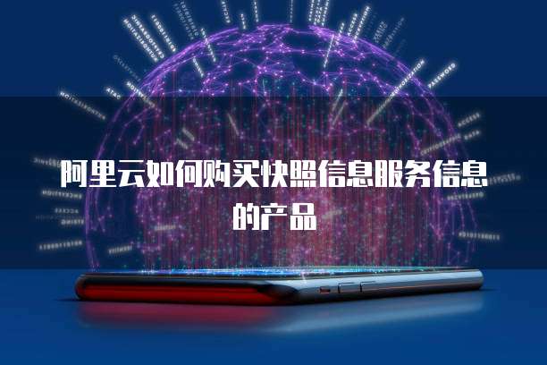 阿里云如何购买快照信息服务信息的产品