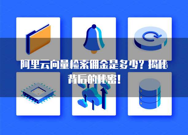 阿里云向量检索佣金是多少?揭秘背后的秘密!
