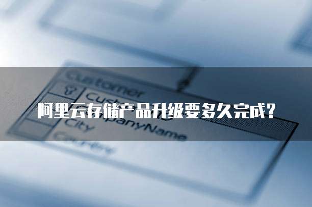 阿里云存储产品升级要多久完成？