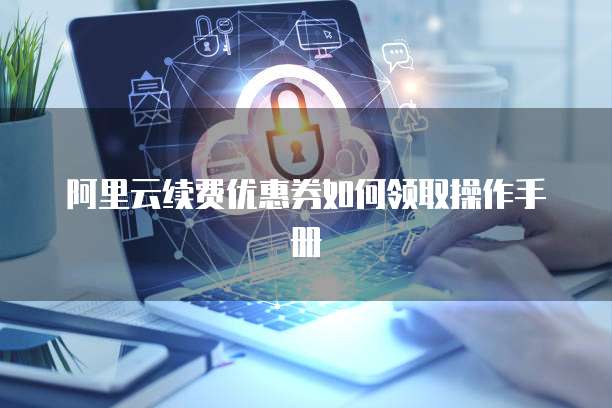 阿里云续费优惠券如何领取操作手册