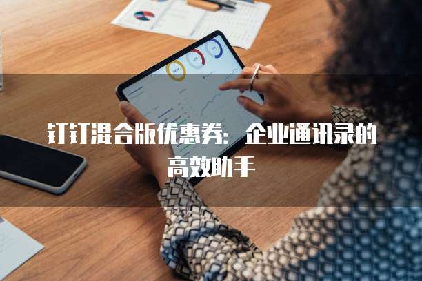 钉钉混合版优惠券:企业通讯录的高效助手