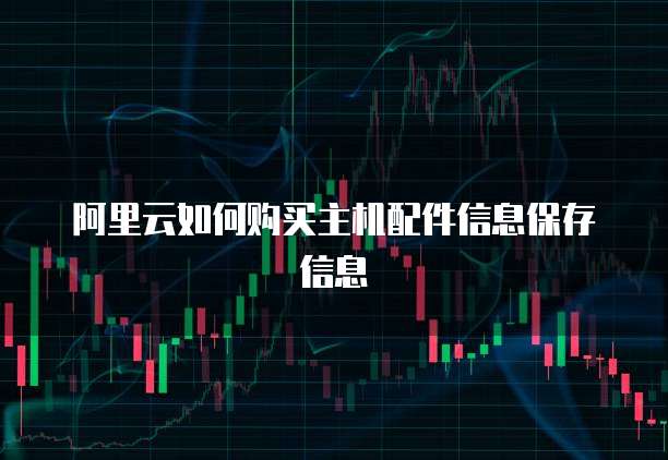 阿里云如何购买主机配件信息保存信息