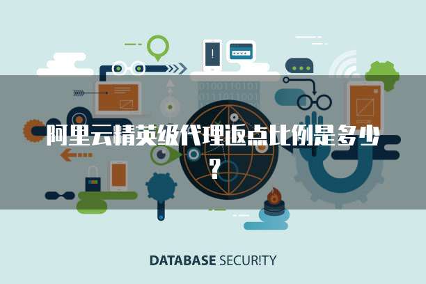 阿里云精英级代理返点比例是多少?