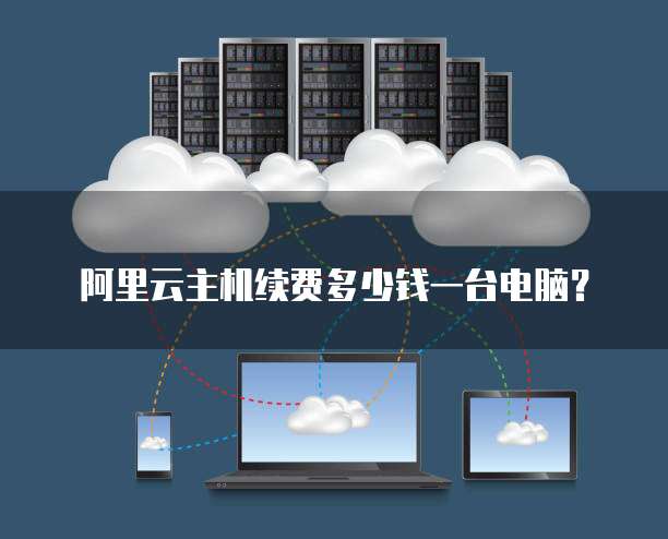 阿里云主机续费多少钱一台电脑?