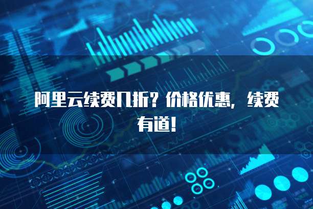 阿里云续费几折？价格优惠，续费有道！