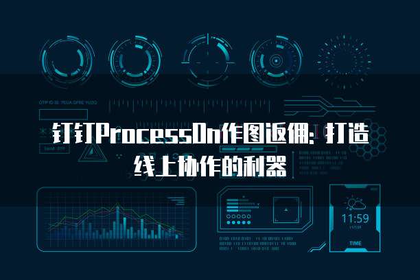 钉钉ProcessOn作图返佣: 打造线上协作的利器