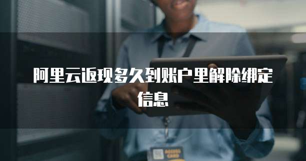 阿里云返现多久到账户里解除绑定信息