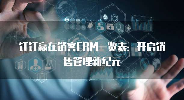 钉钉赢在销客CRM一览表:开启销售管理新纪元