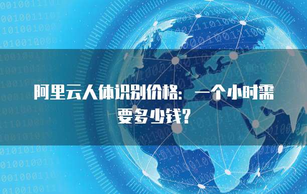 阿里云人体识别价格:一个小时需要多少钱?