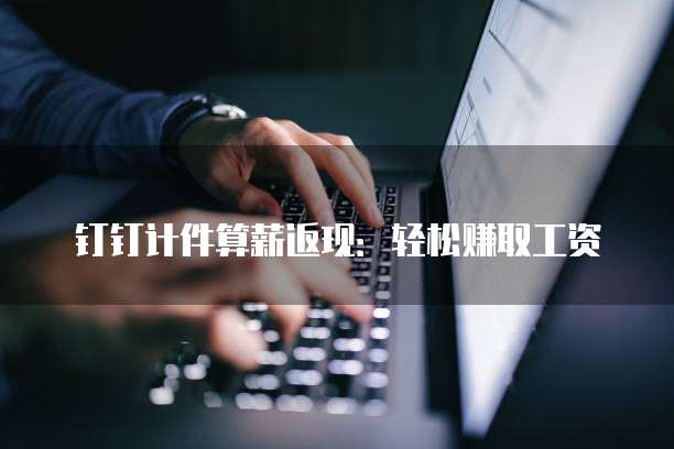 钉钉计件算薪返现:轻松赚取工资