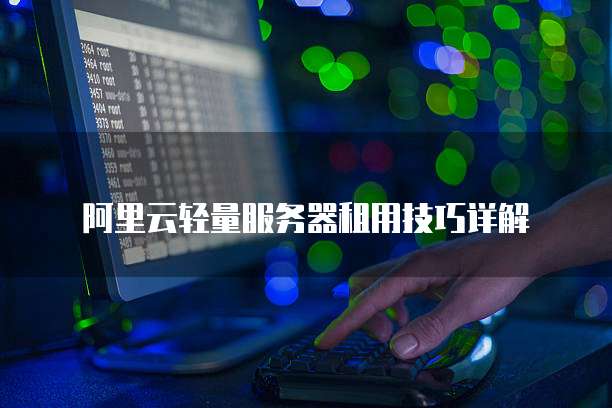 阿里云轻量服务器租用技巧详解