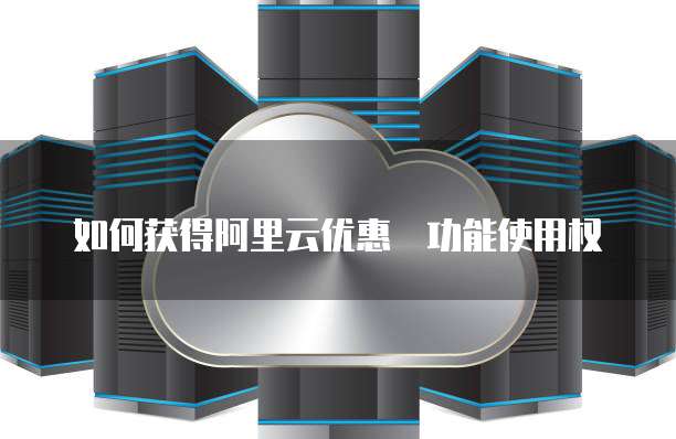 如何获得阿里云优惠劵功能使用权
