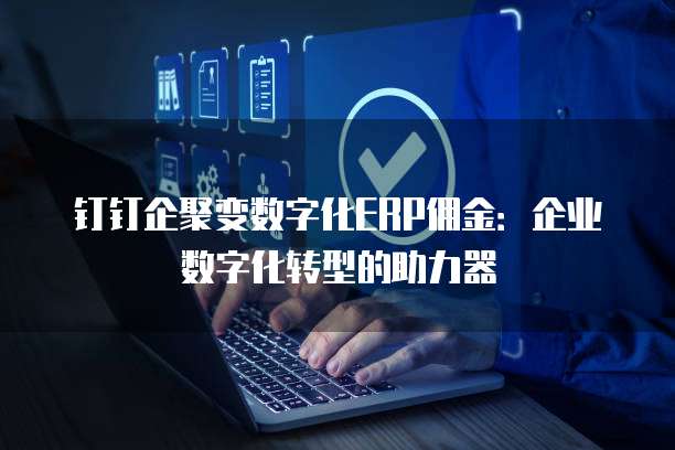 钉钉企聚变数字化ERP佣金:企业数字化转型的助力器