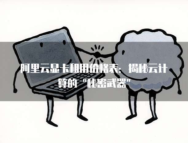阿里云显卡租用价格表:揭秘云计算的“秘密武器”