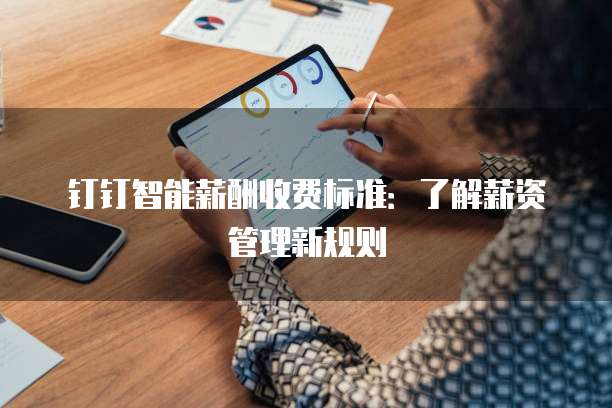 钉钉智能薪酬收费标准：了解薪资管理新规则