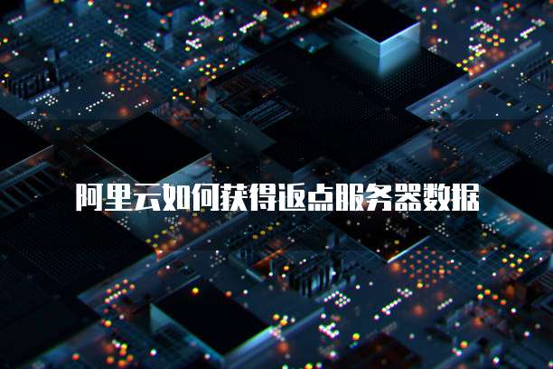 阿里云如何获得返点服务器数据