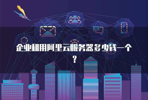 企业租用阿里云服务器多少钱一个?