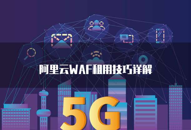 阿里云WAF租用技巧详解