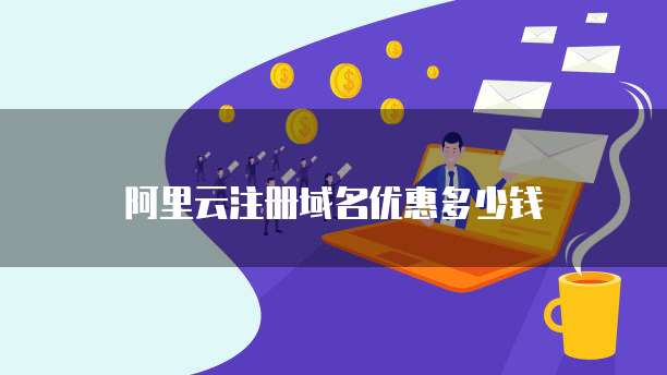 阿里云注册域名优惠多少钱