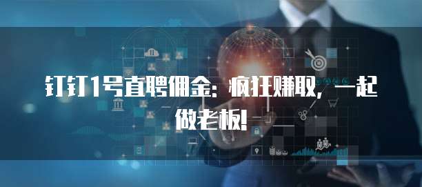 钉钉1号直聘佣金: 疯狂赚取, 一起做老板!