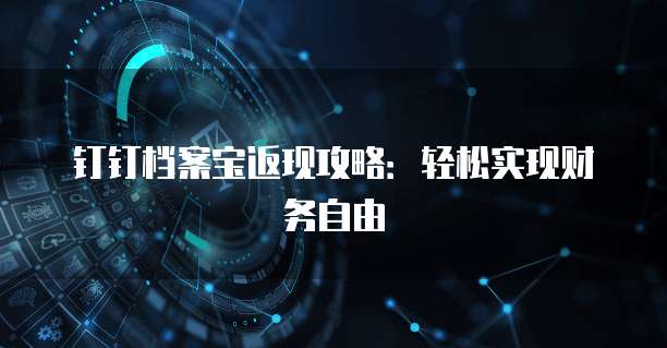 钉钉档案宝返现攻略：轻松实现财务自由