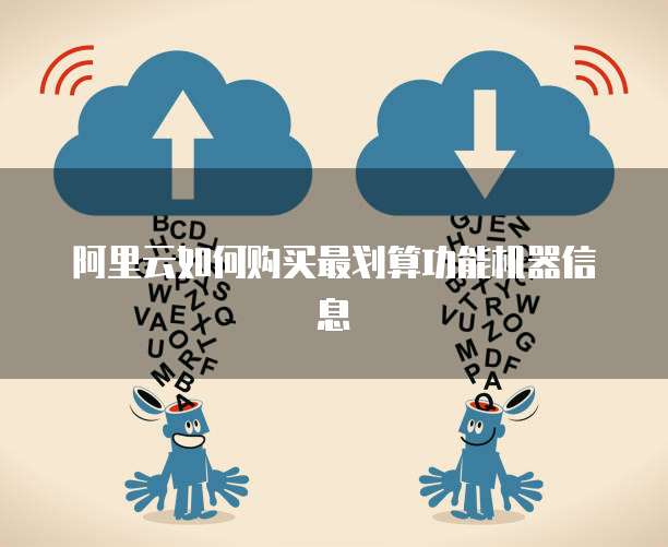 阿里云如何购买最划算功能机器信息