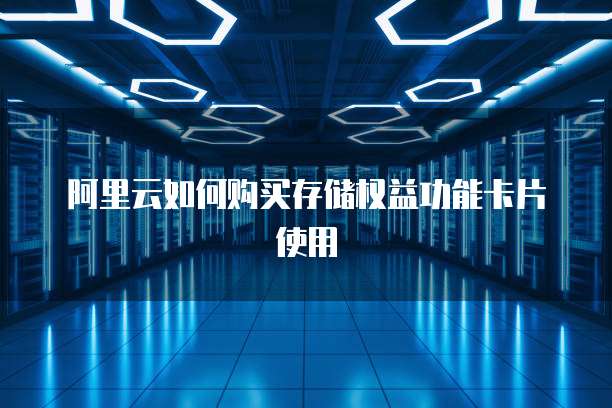 阿里云如何购买存储权益功能卡片使用