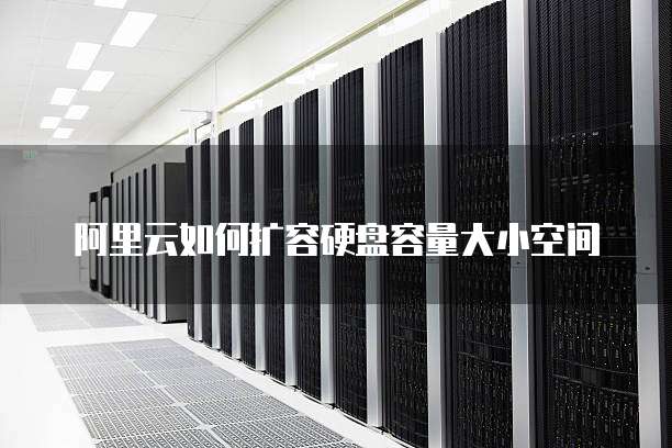 阿里云如何扩容硬盘容量大小空间